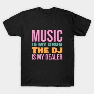 Music is my drug the dj is my dealer T-Shirt